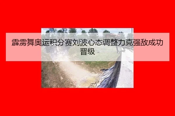 霹雳舞奥运积分赛刘波心态调整力克强敌成功晋级